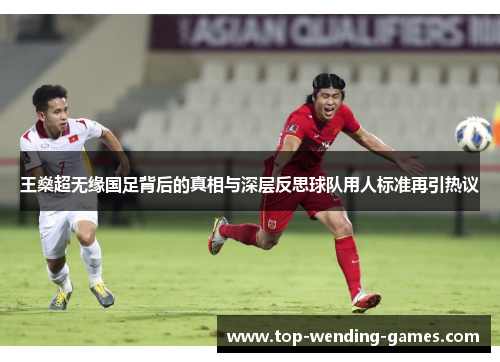王燊超无缘国足背后的真相与深层反思球队用人标准再引热议