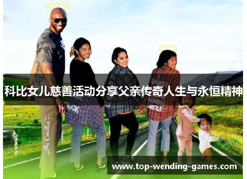 科比女儿慈善活动分享父亲传奇人生与永恒精神