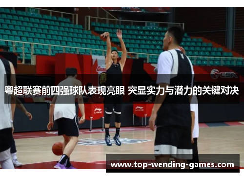 粤超联赛前四强球队表现亮眼 突显实力与潜力的关键对决 粤超联赛前四强球队表现亮眼 突显实力与潜力的关键对决