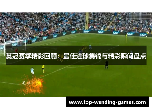 英冠赛季精彩回顾:最佳进球集锦与精彩瞬间盘点 英冠赛季精彩回顾:最佳进球集锦与精彩瞬间盘点
