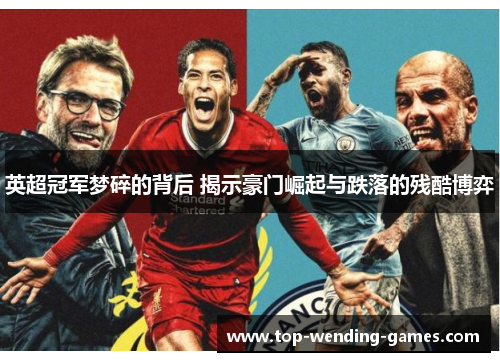 英超冠军梦碎的背后 揭示豪门崛起与跌落的残酷博弈 英超冠军梦碎的背后 揭示豪门崛起与跌落的残酷博弈