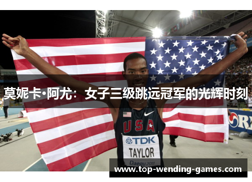 莫妮卡·阿尤:女子三级跳远冠军的光辉时刻 莫妮卡·阿尤:女子三级跳远冠军的光辉时刻