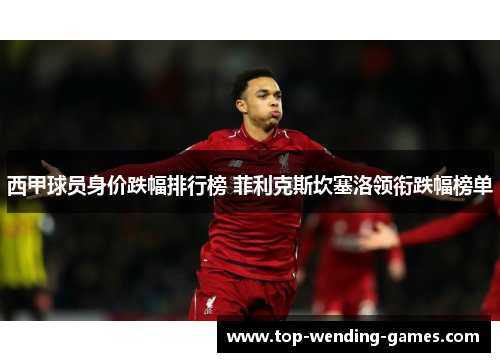 西甲球员身价跌幅排行榜 菲利克斯坎塞洛领衔跌幅榜单 西甲球员身价跌幅排行榜 菲利克斯坎塞洛领衔跌幅榜单
