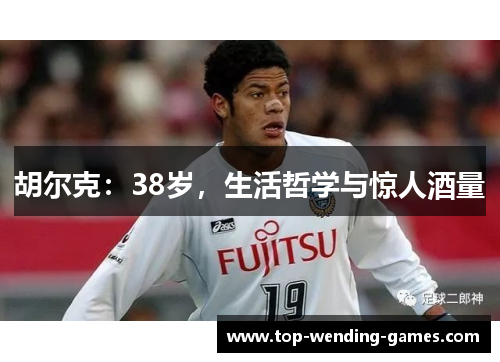 胡尔克：38岁，生活哲学与惊人酒量