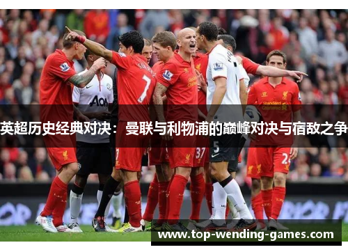 英超历史经典对决:曼联与利物浦的巅峰对决与宿敌之争 英超历史经典对决:曼联与利物浦的巅峰对决与宿敌之争