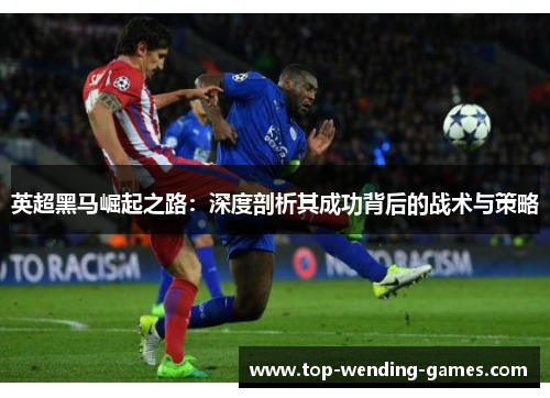 英超黑马崛起之路：深度剖析其成功背后的战术与策略