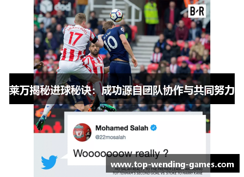 莱万揭秘进球秘诀：成功源自团队协作与共同努力