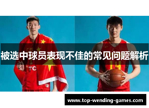 被选中球员表现不佳的常见问题解析 被选中球员表现不佳的常见问题解析
