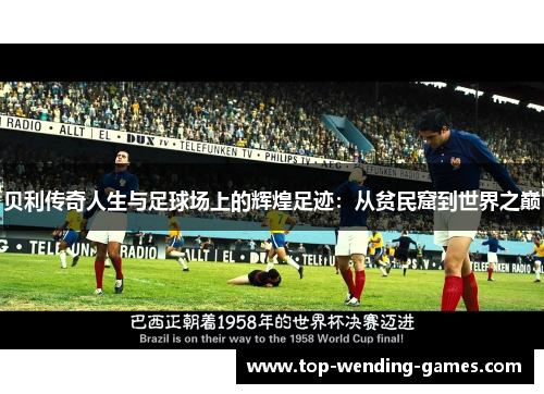 贝利传奇人生与足球场上的辉煌足迹：从贫民窟到世界之巅