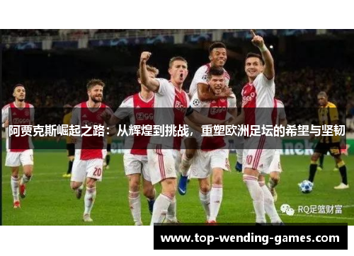 阿贾克斯崛起之路:从辉煌到挑战,重塑欧洲足坛的希望与坚韧 阿贾克斯崛起之路:从辉煌到挑战,重塑欧洲足坛的希望与坚韧
