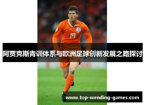 阿贾克斯青训体系与欧洲足球创新发展之路探讨 阿贾克斯青训体系与欧洲足球创新发展之路探讨