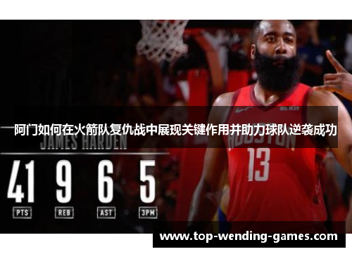 阿门如何在火箭队复仇战中展现关键作用并助力球队逆袭成功 阿门如何在火箭队复仇战中展现关键作用并助力球队逆袭成功