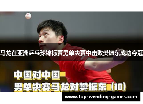 马龙在亚洲乒乓球锦标赛男单决赛中击败樊振东成功夺冠 马龙在亚洲乒乓球锦标赛男单决赛中击败樊振东成功夺冠